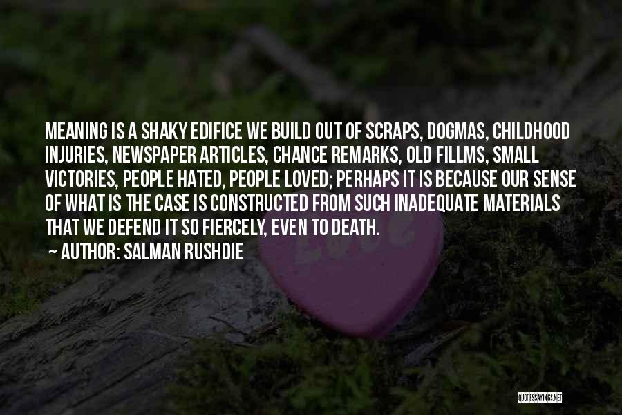 Salman Rushdie Quotes: Meaning Is A Shaky Edifice We Build Out Of Scraps, Dogmas, Childhood Injuries, Newspaper Articles, Chance Remarks, Old Fillms, Small