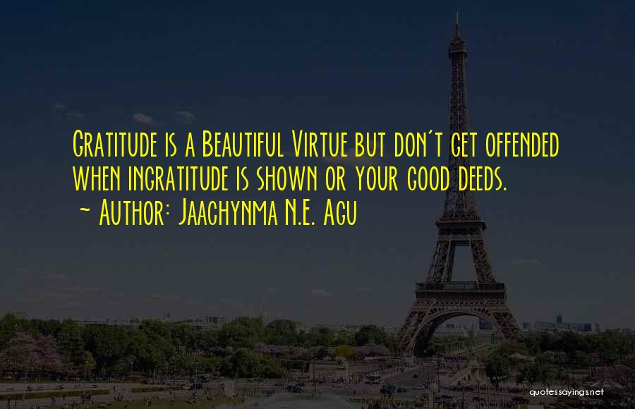 Jaachynma N.E. Agu Quotes: Gratitude Is A Beautiful Virtue But Don't Get Offended When Ingratitude Is Shown Or Your Good Deeds.