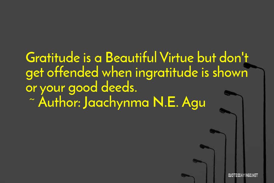 Jaachynma N.E. Agu Quotes: Gratitude Is A Beautiful Virtue But Don't Get Offended When Ingratitude Is Shown Or Your Good Deeds.