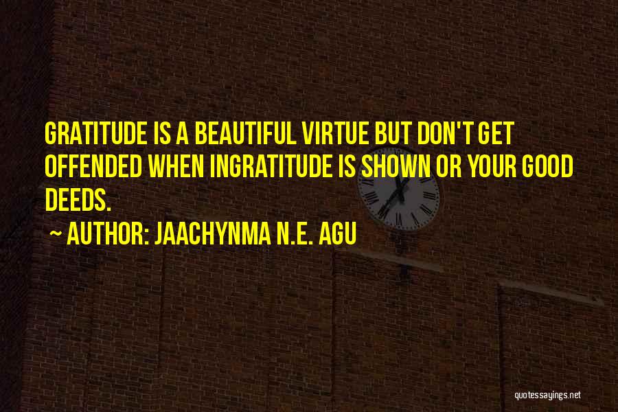 Jaachynma N.E. Agu Quotes: Gratitude Is A Beautiful Virtue But Don't Get Offended When Ingratitude Is Shown Or Your Good Deeds.