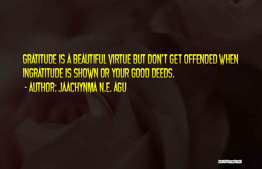 Jaachynma N.E. Agu Quotes: Gratitude Is A Beautiful Virtue But Don't Get Offended When Ingratitude Is Shown Or Your Good Deeds.