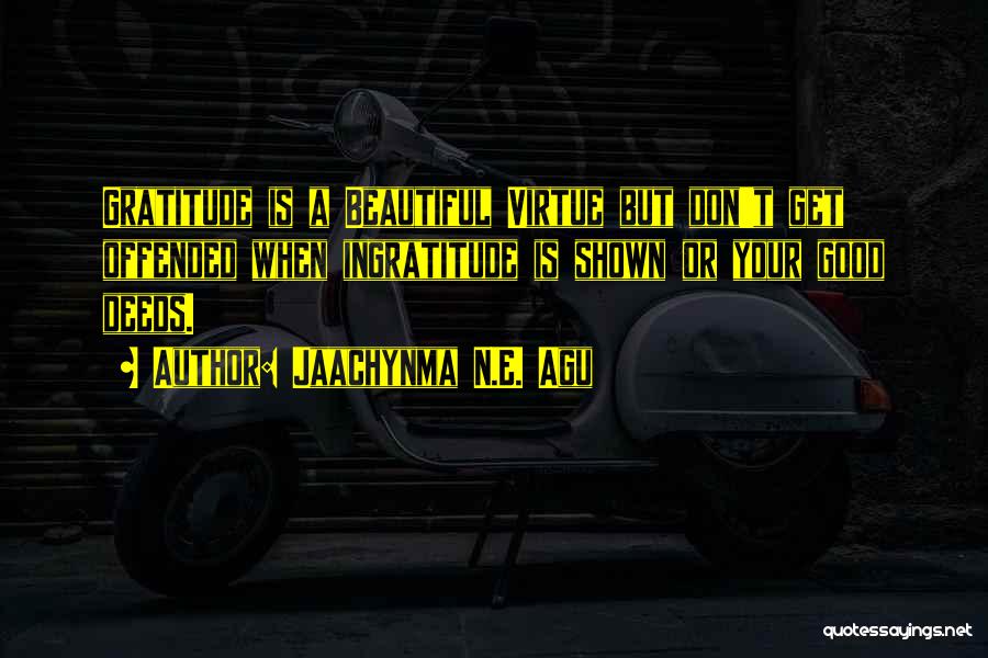 Jaachynma N.E. Agu Quotes: Gratitude Is A Beautiful Virtue But Don't Get Offended When Ingratitude Is Shown Or Your Good Deeds.