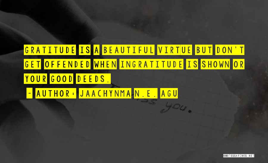 Jaachynma N.E. Agu Quotes: Gratitude Is A Beautiful Virtue But Don't Get Offended When Ingratitude Is Shown Or Your Good Deeds.