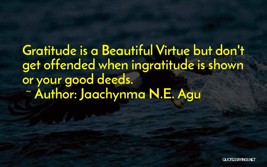 Jaachynma N.E. Agu Quotes: Gratitude Is A Beautiful Virtue But Don't Get Offended When Ingratitude Is Shown Or Your Good Deeds.