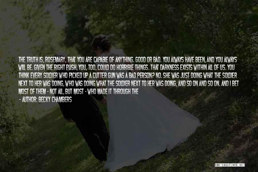 Becky Chambers Quotes: The Truth Is, Rosemary, That You Are Capable Of Anything. Good Or Bad. You Always Have Been, And You Always