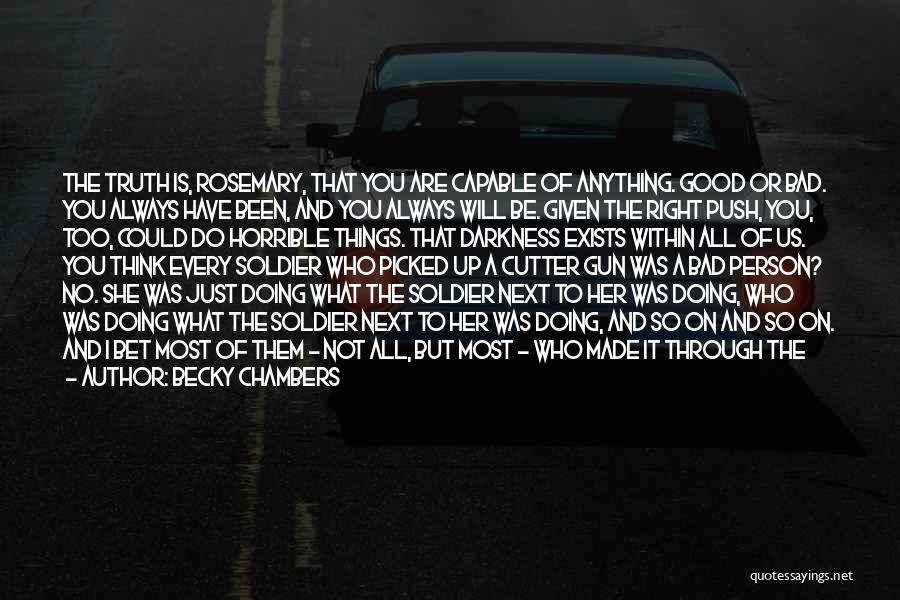 Becky Chambers Quotes: The Truth Is, Rosemary, That You Are Capable Of Anything. Good Or Bad. You Always Have Been, And You Always