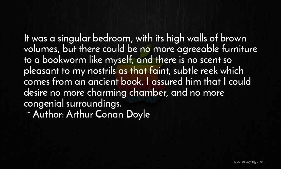 Arthur Conan Doyle Quotes: It Was A Singular Bedroom, With Its High Walls Of Brown Volumes, But There Could Be No More Agreeable Furniture