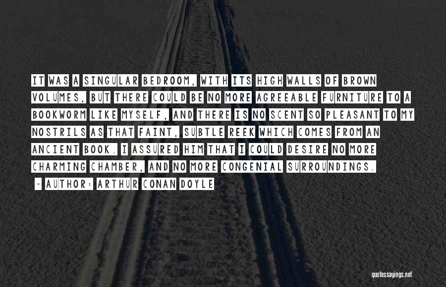 Arthur Conan Doyle Quotes: It Was A Singular Bedroom, With Its High Walls Of Brown Volumes, But There Could Be No More Agreeable Furniture