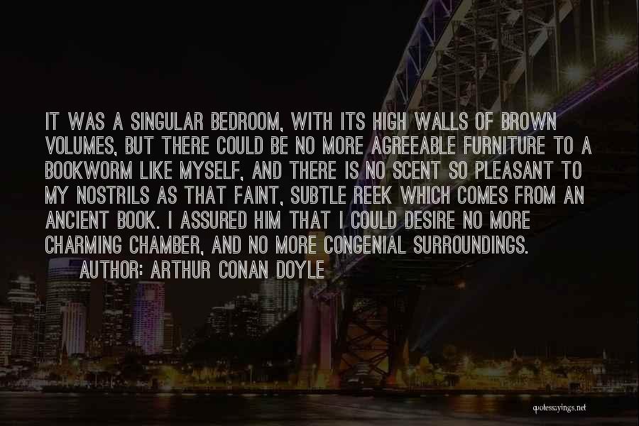 Arthur Conan Doyle Quotes: It Was A Singular Bedroom, With Its High Walls Of Brown Volumes, But There Could Be No More Agreeable Furniture