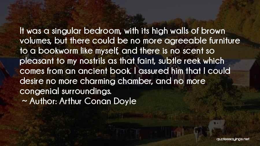 Arthur Conan Doyle Quotes: It Was A Singular Bedroom, With Its High Walls Of Brown Volumes, But There Could Be No More Agreeable Furniture