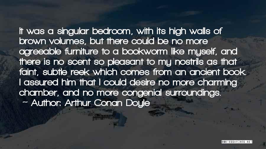 Arthur Conan Doyle Quotes: It Was A Singular Bedroom, With Its High Walls Of Brown Volumes, But There Could Be No More Agreeable Furniture