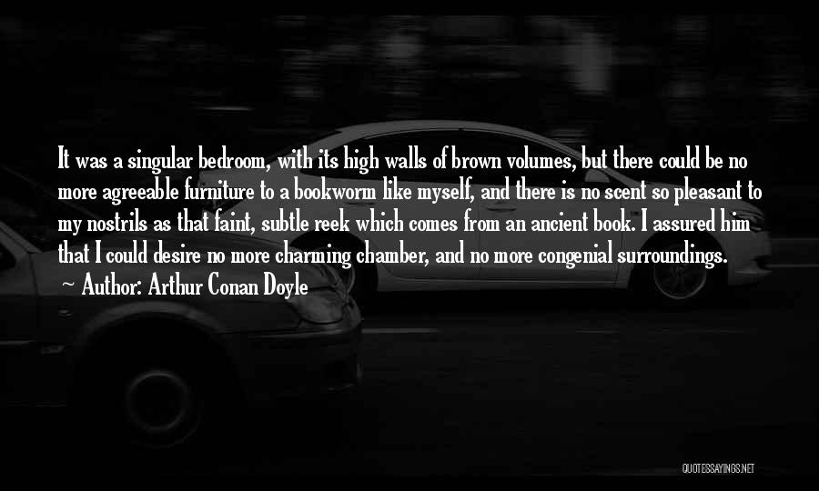 Arthur Conan Doyle Quotes: It Was A Singular Bedroom, With Its High Walls Of Brown Volumes, But There Could Be No More Agreeable Furniture