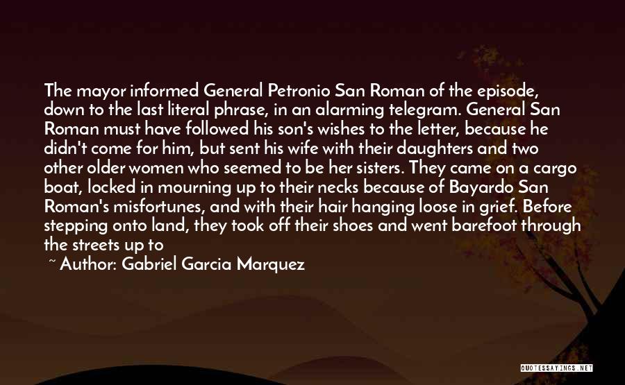 Gabriel Garcia Marquez Quotes: The Mayor Informed General Petronio San Roman Of The Episode, Down To The Last Literal Phrase, In An Alarming Telegram.