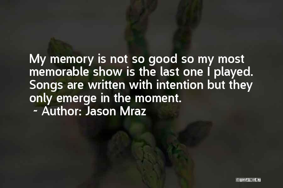 Jason Mraz Quotes: My Memory Is Not So Good So My Most Memorable Show Is The Last One I Played. Songs Are Written