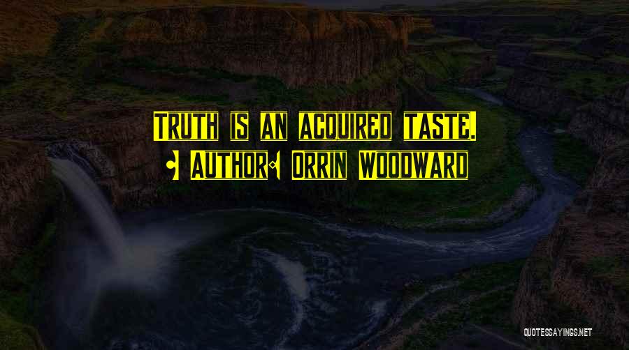 Orrin Woodward Quotes: Truth Is An Acquired Taste.
