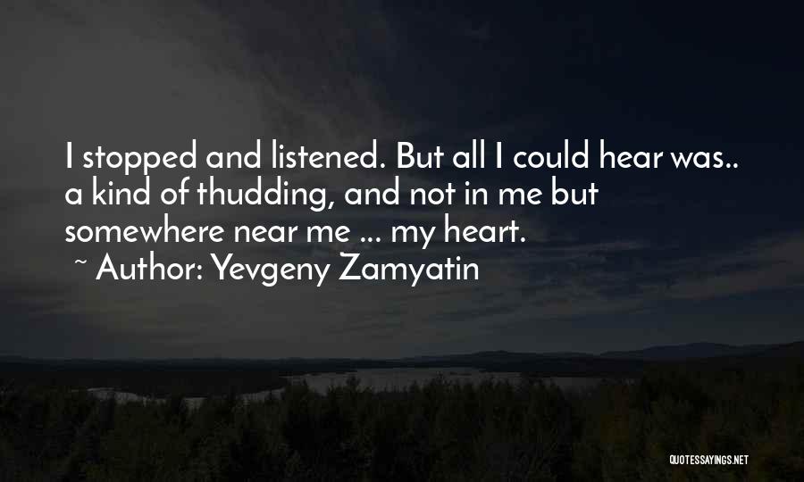 Yevgeny Zamyatin Quotes: I Stopped And Listened. But All I Could Hear Was.. A Kind Of Thudding, And Not In Me But Somewhere