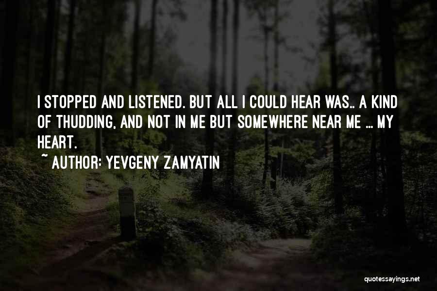 Yevgeny Zamyatin Quotes: I Stopped And Listened. But All I Could Hear Was.. A Kind Of Thudding, And Not In Me But Somewhere