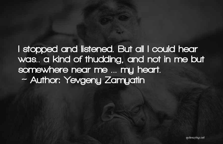 Yevgeny Zamyatin Quotes: I Stopped And Listened. But All I Could Hear Was.. A Kind Of Thudding, And Not In Me But Somewhere