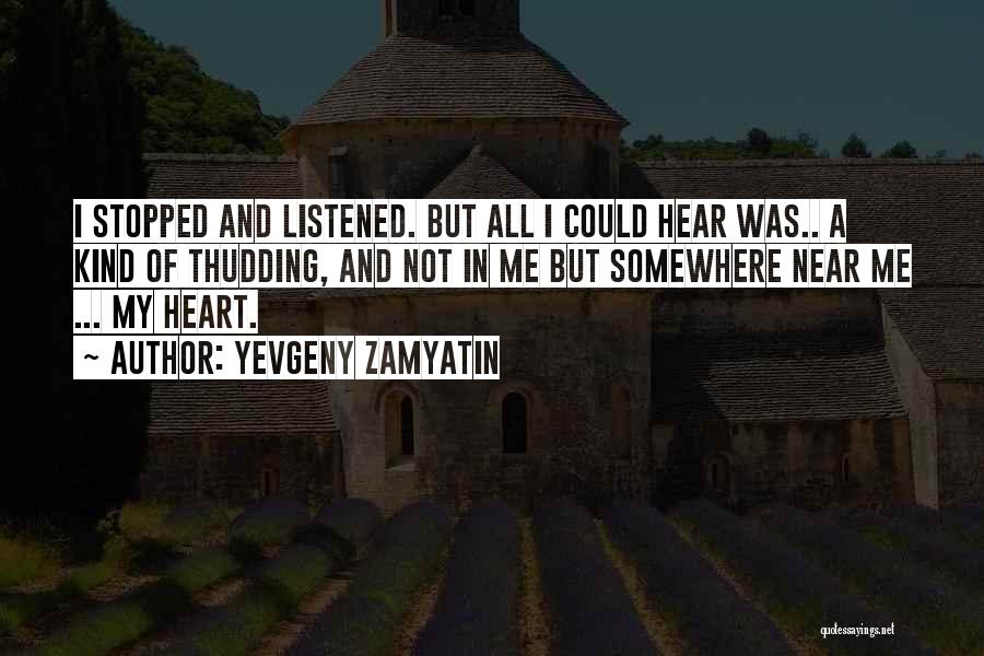Yevgeny Zamyatin Quotes: I Stopped And Listened. But All I Could Hear Was.. A Kind Of Thudding, And Not In Me But Somewhere