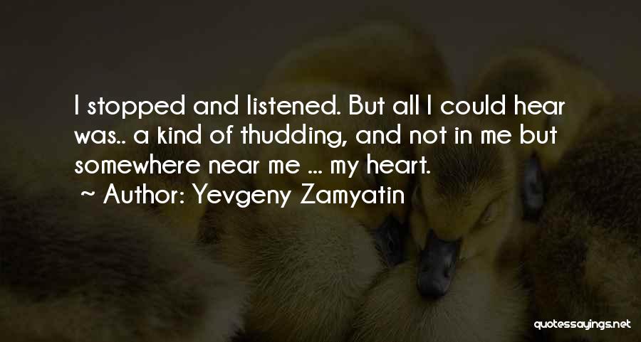 Yevgeny Zamyatin Quotes: I Stopped And Listened. But All I Could Hear Was.. A Kind Of Thudding, And Not In Me But Somewhere