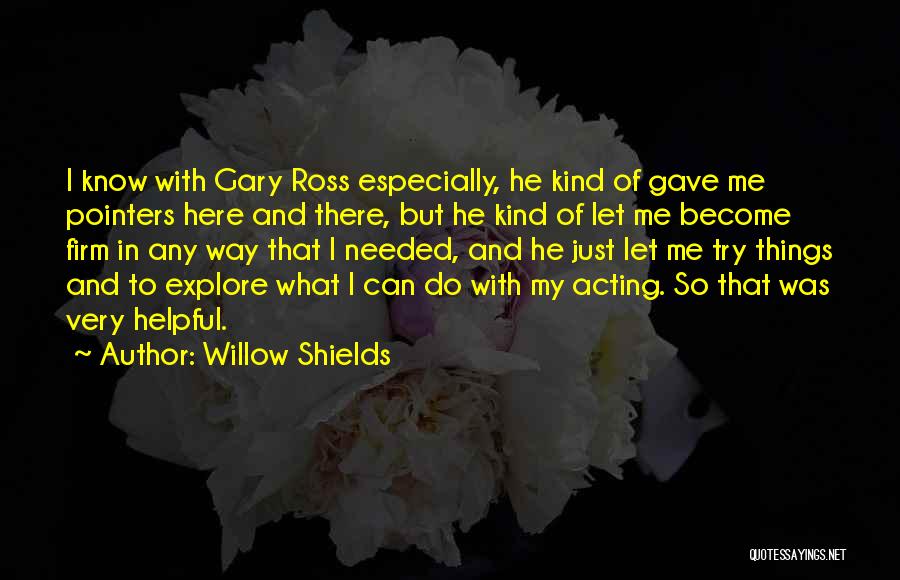 Willow Shields Quotes: I Know With Gary Ross Especially, He Kind Of Gave Me Pointers Here And There, But He Kind Of Let