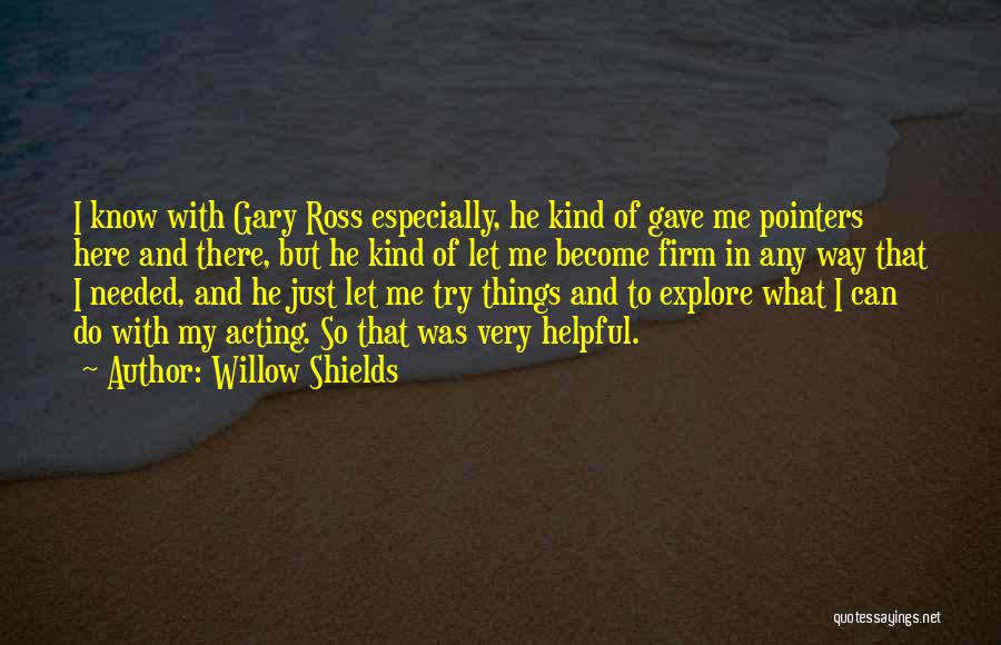 Willow Shields Quotes: I Know With Gary Ross Especially, He Kind Of Gave Me Pointers Here And There, But He Kind Of Let
