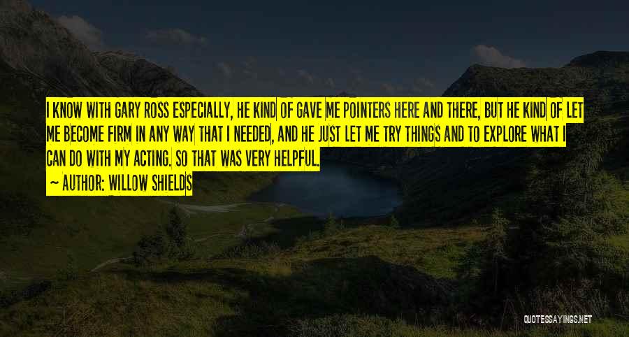 Willow Shields Quotes: I Know With Gary Ross Especially, He Kind Of Gave Me Pointers Here And There, But He Kind Of Let