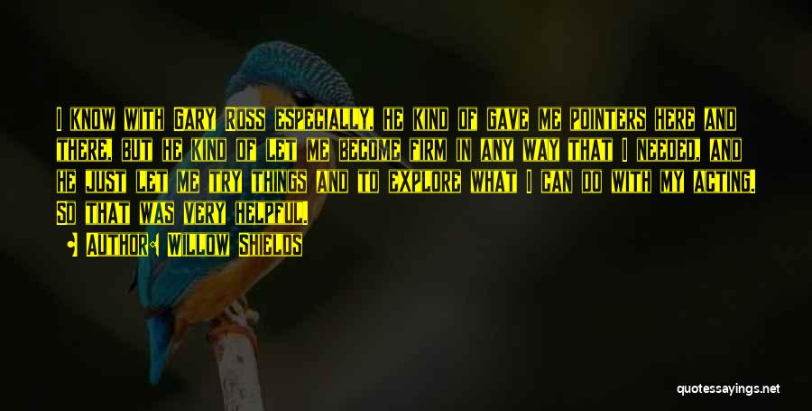 Willow Shields Quotes: I Know With Gary Ross Especially, He Kind Of Gave Me Pointers Here And There, But He Kind Of Let