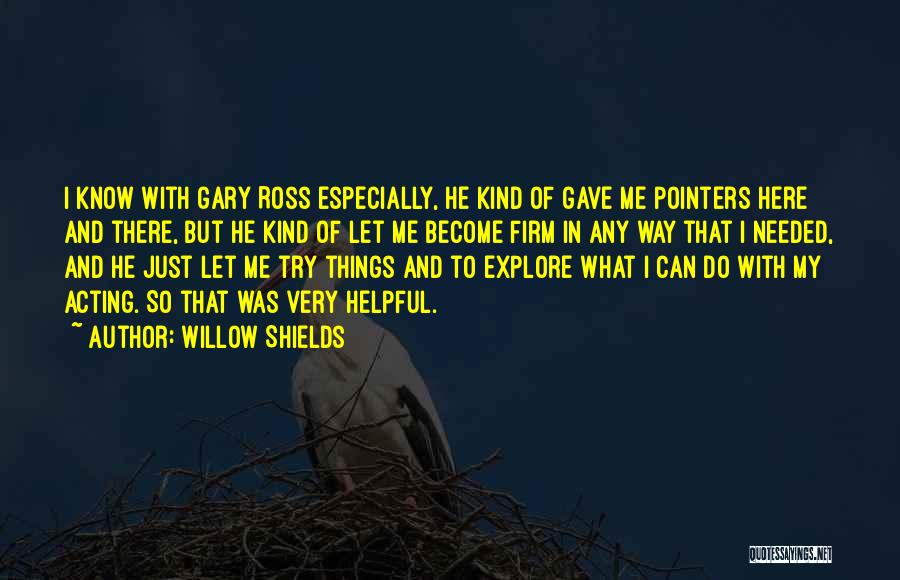 Willow Shields Quotes: I Know With Gary Ross Especially, He Kind Of Gave Me Pointers Here And There, But He Kind Of Let