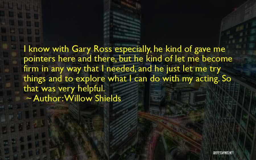 Willow Shields Quotes: I Know With Gary Ross Especially, He Kind Of Gave Me Pointers Here And There, But He Kind Of Let