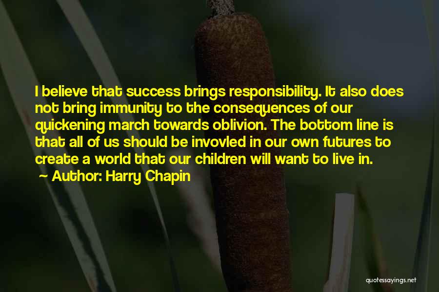 Harry Chapin Quotes: I Believe That Success Brings Responsibility. It Also Does Not Bring Immunity To The Consequences Of Our Quickening March Towards