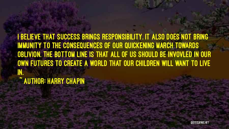 Harry Chapin Quotes: I Believe That Success Brings Responsibility. It Also Does Not Bring Immunity To The Consequences Of Our Quickening March Towards