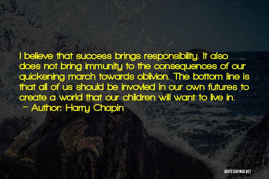 Harry Chapin Quotes: I Believe That Success Brings Responsibility. It Also Does Not Bring Immunity To The Consequences Of Our Quickening March Towards