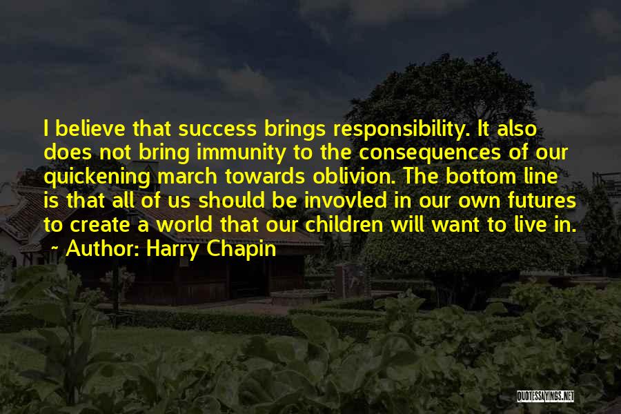 Harry Chapin Quotes: I Believe That Success Brings Responsibility. It Also Does Not Bring Immunity To The Consequences Of Our Quickening March Towards