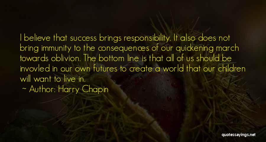 Harry Chapin Quotes: I Believe That Success Brings Responsibility. It Also Does Not Bring Immunity To The Consequences Of Our Quickening March Towards