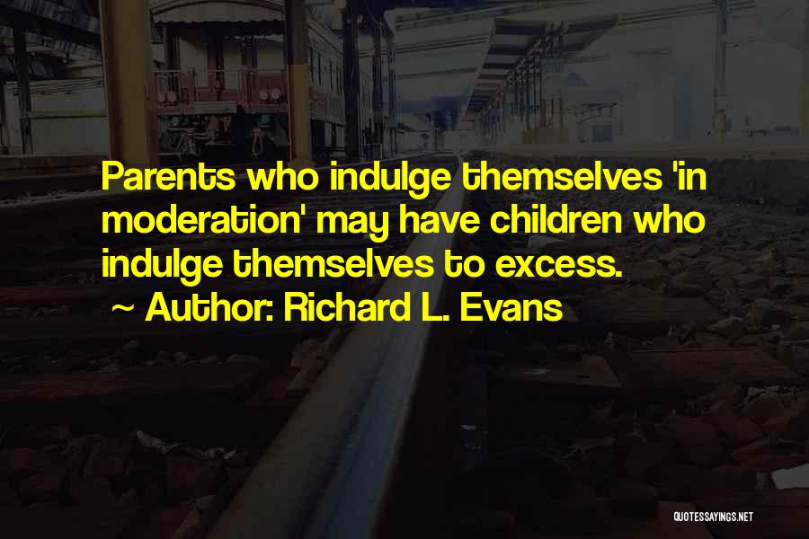 Richard L. Evans Quotes: Parents Who Indulge Themselves 'in Moderation' May Have Children Who Indulge Themselves To Excess.