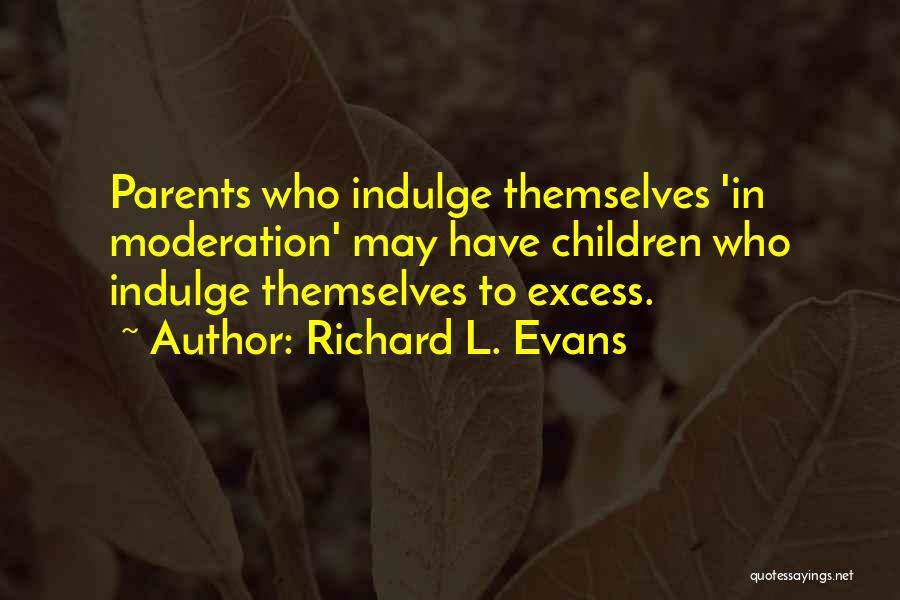 Richard L. Evans Quotes: Parents Who Indulge Themselves 'in Moderation' May Have Children Who Indulge Themselves To Excess.