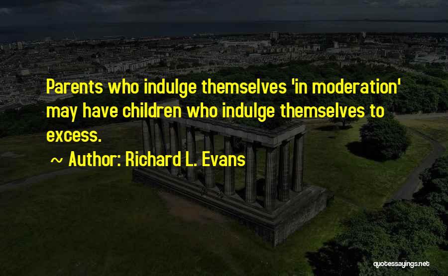 Richard L. Evans Quotes: Parents Who Indulge Themselves 'in Moderation' May Have Children Who Indulge Themselves To Excess.