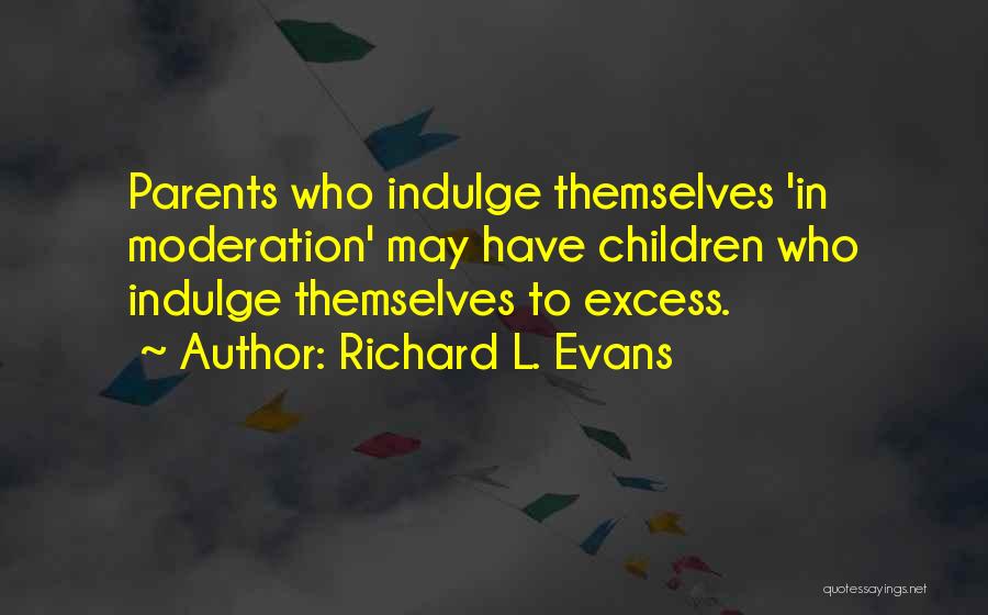Richard L. Evans Quotes: Parents Who Indulge Themselves 'in Moderation' May Have Children Who Indulge Themselves To Excess.