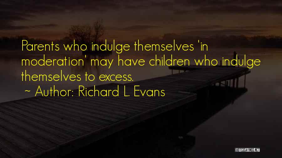 Richard L. Evans Quotes: Parents Who Indulge Themselves 'in Moderation' May Have Children Who Indulge Themselves To Excess.