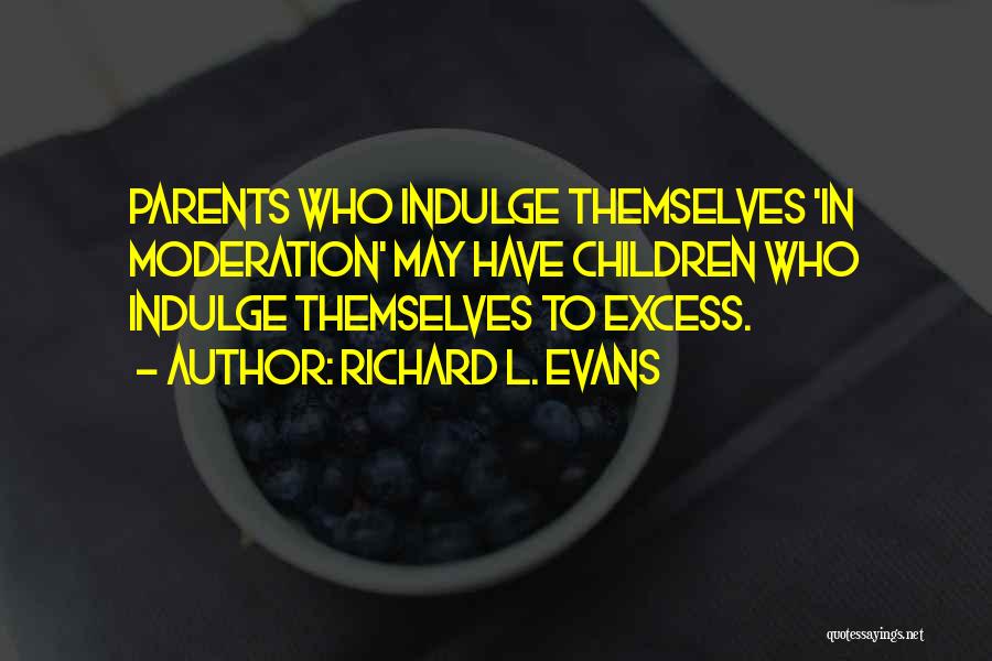 Richard L. Evans Quotes: Parents Who Indulge Themselves 'in Moderation' May Have Children Who Indulge Themselves To Excess.