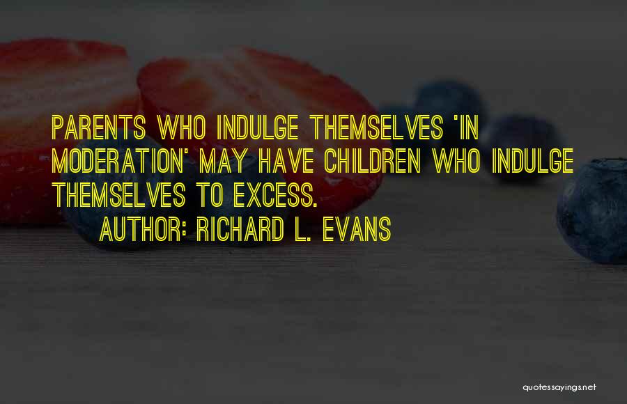 Richard L. Evans Quotes: Parents Who Indulge Themselves 'in Moderation' May Have Children Who Indulge Themselves To Excess.