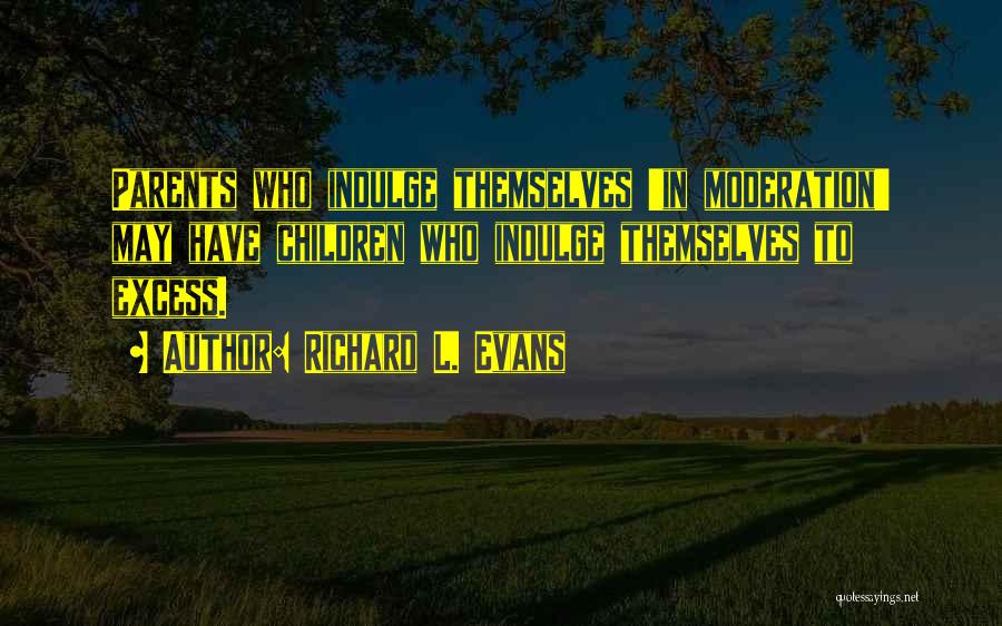 Richard L. Evans Quotes: Parents Who Indulge Themselves 'in Moderation' May Have Children Who Indulge Themselves To Excess.