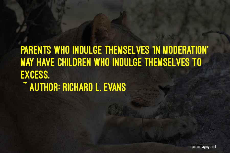 Richard L. Evans Quotes: Parents Who Indulge Themselves 'in Moderation' May Have Children Who Indulge Themselves To Excess.