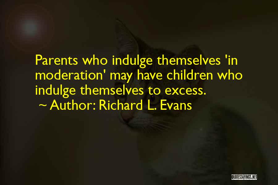 Richard L. Evans Quotes: Parents Who Indulge Themselves 'in Moderation' May Have Children Who Indulge Themselves To Excess.