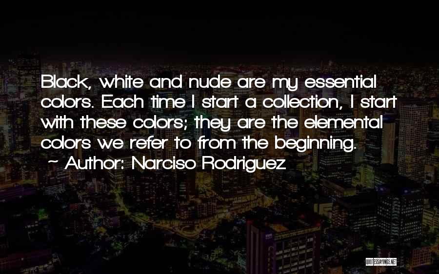 Narciso Rodriguez Quotes: Black, White And Nude Are My Essential Colors. Each Time I Start A Collection, I Start With These Colors; They