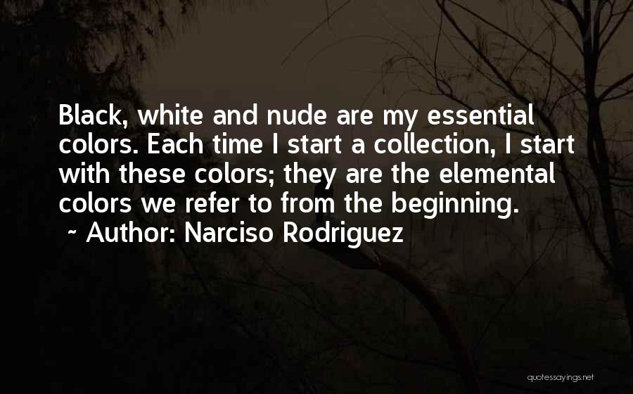 Narciso Rodriguez Quotes: Black, White And Nude Are My Essential Colors. Each Time I Start A Collection, I Start With These Colors; They