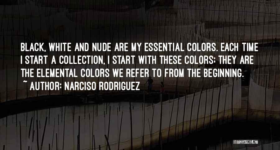 Narciso Rodriguez Quotes: Black, White And Nude Are My Essential Colors. Each Time I Start A Collection, I Start With These Colors; They