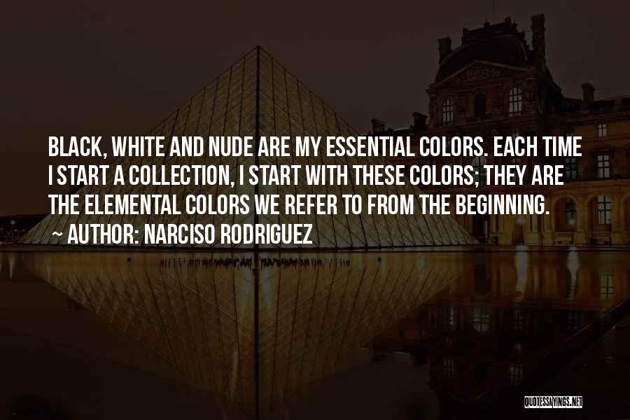 Narciso Rodriguez Quotes: Black, White And Nude Are My Essential Colors. Each Time I Start A Collection, I Start With These Colors; They