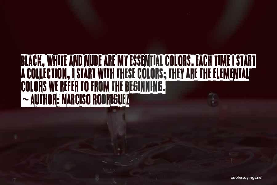 Narciso Rodriguez Quotes: Black, White And Nude Are My Essential Colors. Each Time I Start A Collection, I Start With These Colors; They